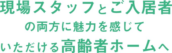 現場スタッフとご入居者の両方に魅力を感じていただける高齢者ホームへ