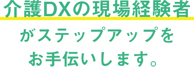 介護DXの現場経験者がステップアップをお手伝いします。