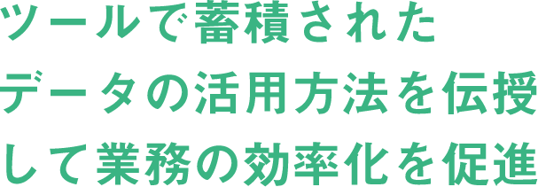 ツールで蓄積されたデータの活用方法を伝授して業務の効率化を促進