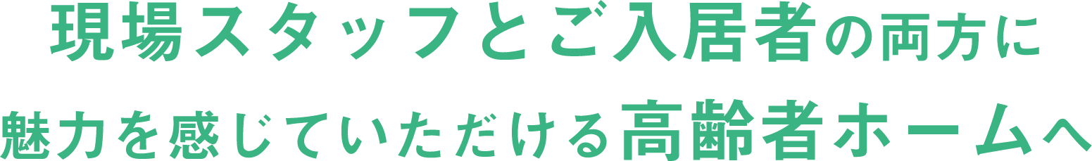 現場スタッフとご入居者の両方に魅力を感じていただける高齢者ホームへ