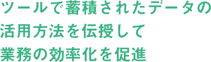 ツールで蓄積されたデータの活用方法を伝授して業務の効率化を促進